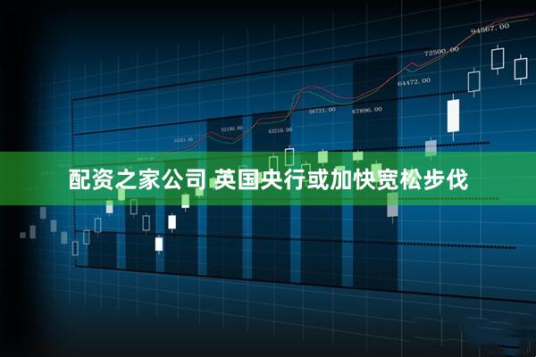 配资之家公司 英国央行或加快宽松步伐