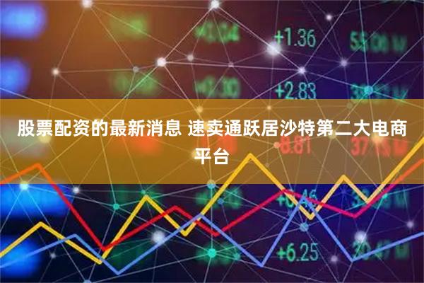 股票配资的最新消息 速卖通跃居沙特第二大电商平台
