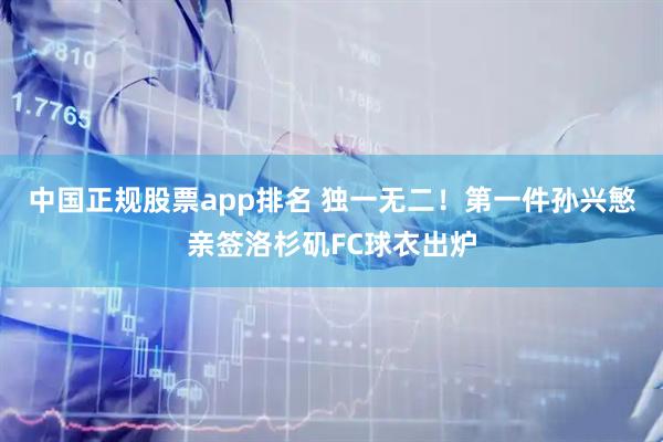 中国正规股票app排名 独一无二！第一件孙兴慜亲签洛杉矶FC球衣出炉