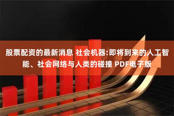 股票配资的最新消息 社会机器:即将到来的人工智能、社会网络与人类的碰撞 PDF电子版